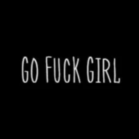 Go Fuck Girl Go Fuck Girl